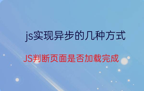 js实现异步的几种方式 JS判断页面是否加载完成？